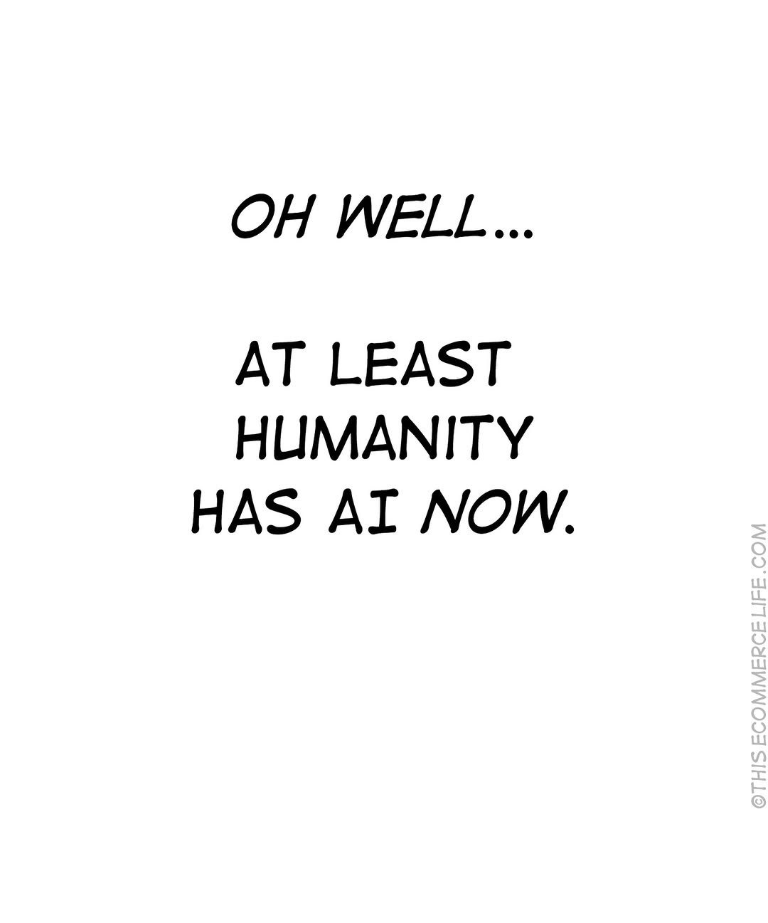 Oh well, at least humanity has AI now